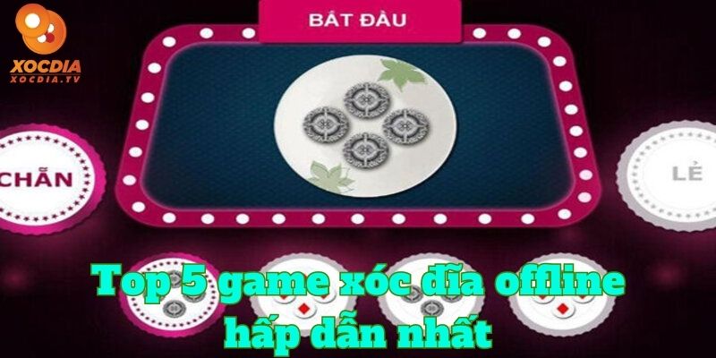 5 game xóc đĩa offline hấp dẫn nhất hiện nay