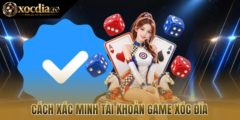 Cách xác minh tài khoản game xóc đĩa